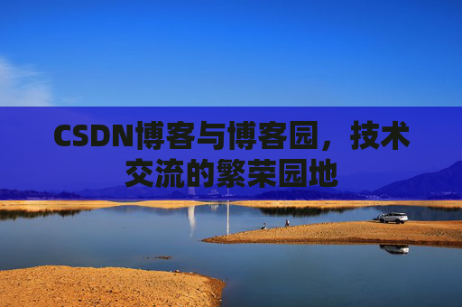 CSDN博客与博客园，技术交流的繁荣园地